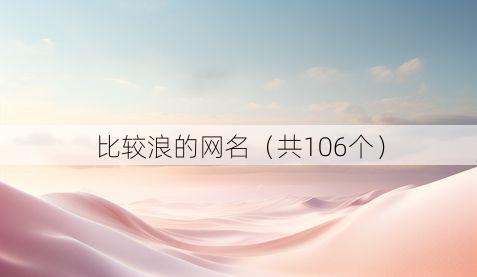 比较浪的网名(共106个)