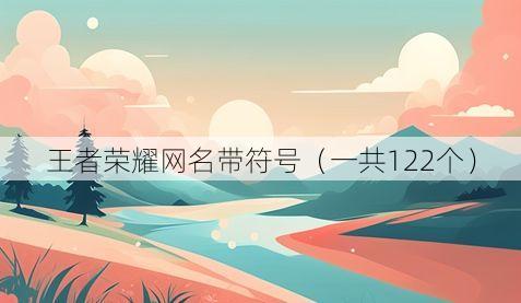 王者荣耀网名带符号(一共122个)