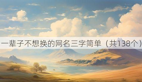 一辈子不想换的网名三字简单（共138个）