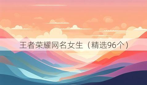 王者荣耀网名女生（精选96个）
