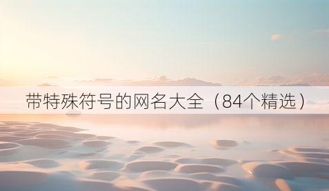 带特殊符号的网名大全(84个精选)
