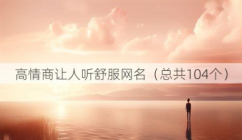 高情商让人听舒服网名(总共104个)