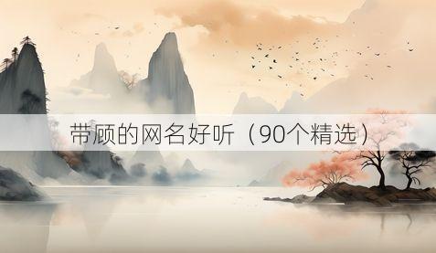 带顾的网名好听（90个精选）
