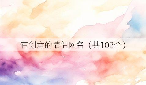 有创意的情侣网名(共102个)