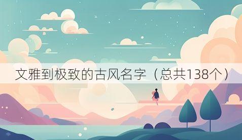 文雅到极致的古风名字(总共138个)
