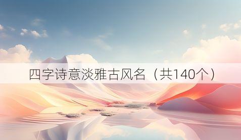 四字诗意淡雅古风名(共140个)