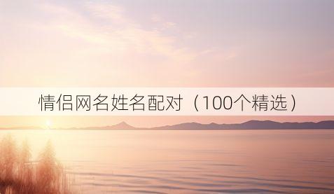 情侣网名姓名配对(100个精选)