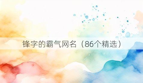 锋字的霸气网名(86个精选)