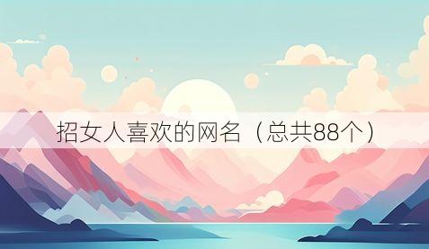 招女人喜欢的网名（总共88个）