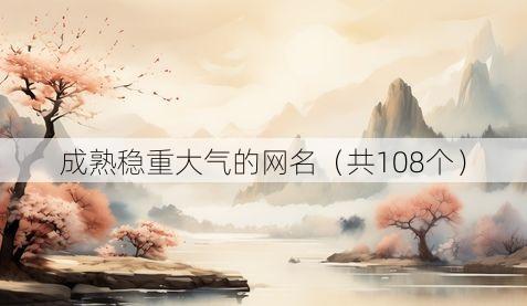 成熟稳重大气的网名(共108个)