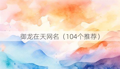 御龙在天网名(104个推荐)
