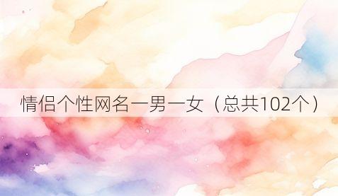 情侣个性网名一男一女（总共102个）