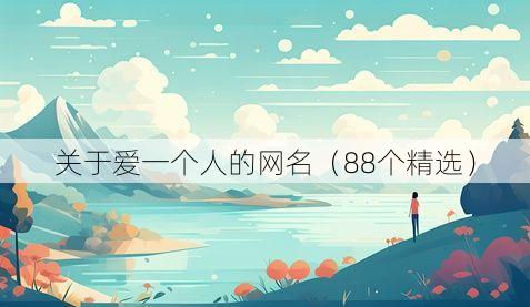 关于爱一个人的网名（88个精选）