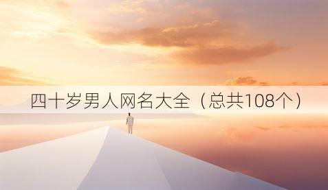 四十岁男人网名大全(总共108个)