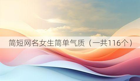 简短网名女生简单气质(一共116个)