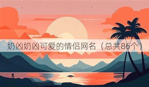 奶凶奶凶可爱的情侣网名(总共86个)