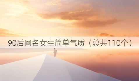 90后网名女生简单气质（总共110个）