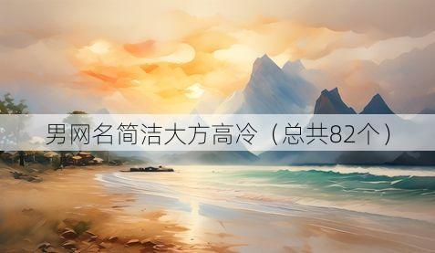 男网名简洁大方高冷（总共82个）