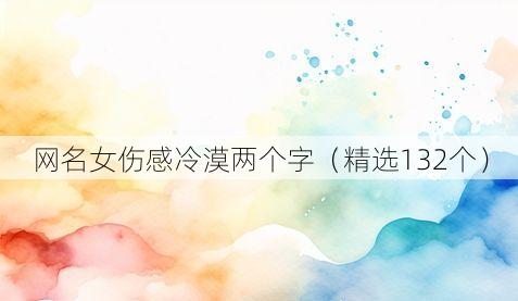 网名女伤感冷漠两个字(精选132个)