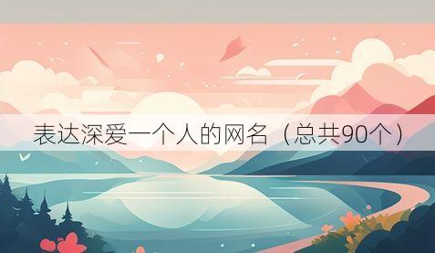 表达深爱一个人的网名(总共90个)