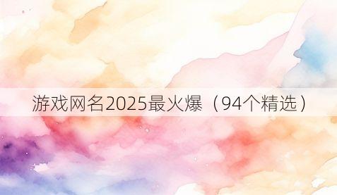 游戏网名2025最火爆(94个精选)
