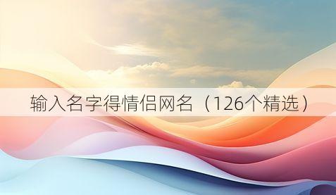 输入名字得情侣网名(126个精选)