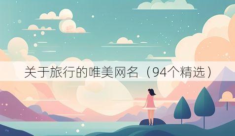 关于旅行的唯美网名(94个精选)
