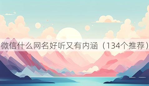 微信什么网名好听又有内涵(134个推荐)