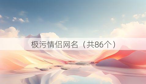 极污情侣网名(共86个)