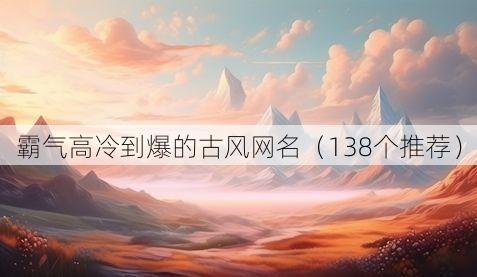 霸气高冷到爆的古风网名(138个推荐)