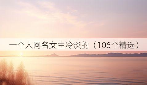 一个人网名女生冷淡的（106个精选）