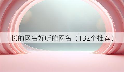 长的网名好听的网名（132个推荐）