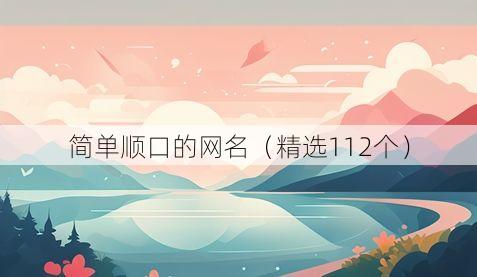 简单顺口的网名(精选112个)