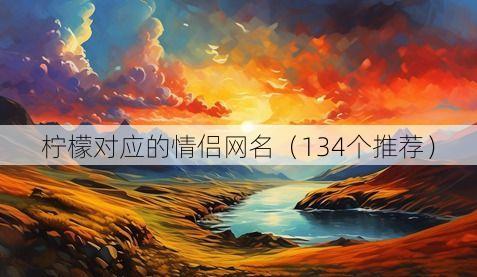 柠檬对应的情侣网名(134个推荐)