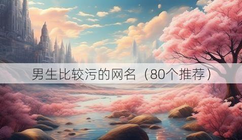 男生比较污的网名(80个推荐)