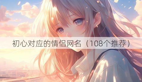 初心对应的情侣网名(108个推荐)