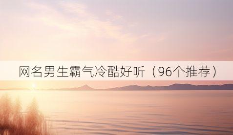 网名男生霸气冷酷好听（96个推荐）