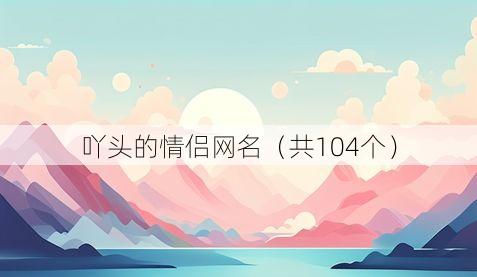 吖头的情侣网名(共104个)