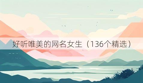 好听唯美的网名女生(136个精选)
