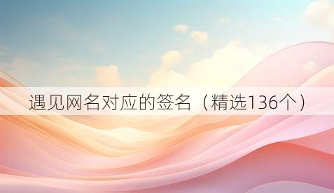 遇见网名对应的签名(精选136个)