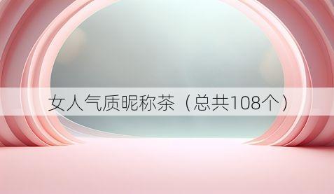 女人气质昵称茶（总共108个）