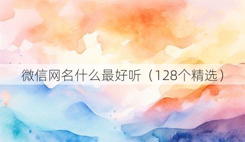 微信网名什么最好听(128个精选)