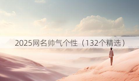 2025网名帅气个性(132个精选)