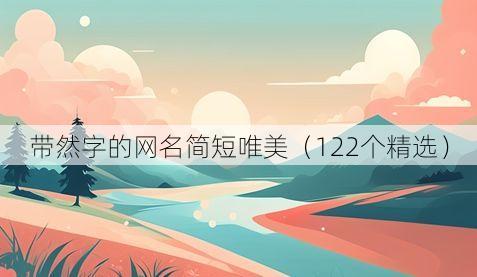 带然字的网名简短唯美(122个精选)