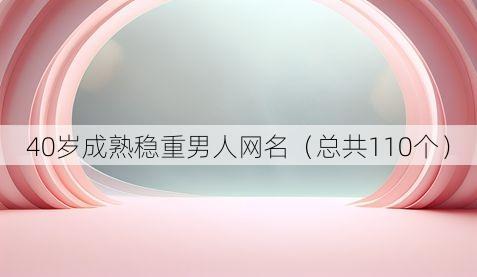 40岁成熟稳重男人网名（总共110个）