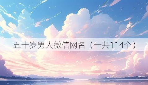 五十岁男人微信网名(一共114个)