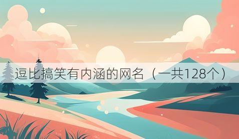 逗比搞笑有内涵的网名(一共128个)