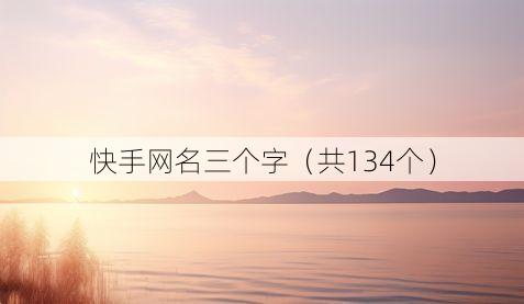 快手网名三个字(共134个)