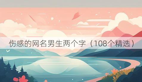 伤感的网名男生两个字(108个精选)