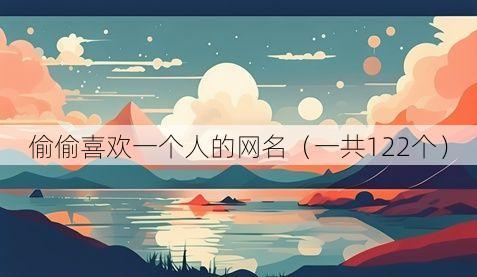 偷偷喜欢一个人的网名（一共122个）